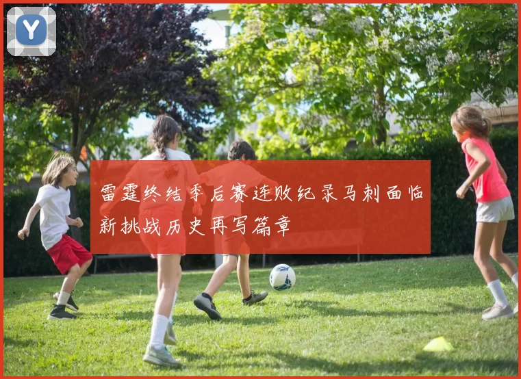雷霆终结季后赛连败纪录马刺面临新挑战历史再写篇章