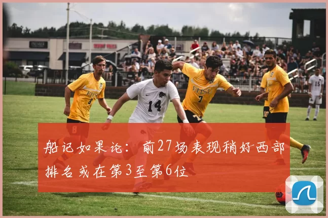 船记如果论：前27场表现稍好西部排名或在第3至第6位