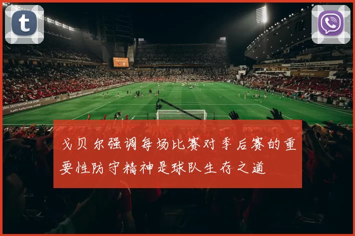 戈贝尔强调每场比赛对季后赛的重要性防守精神是球队生存之道