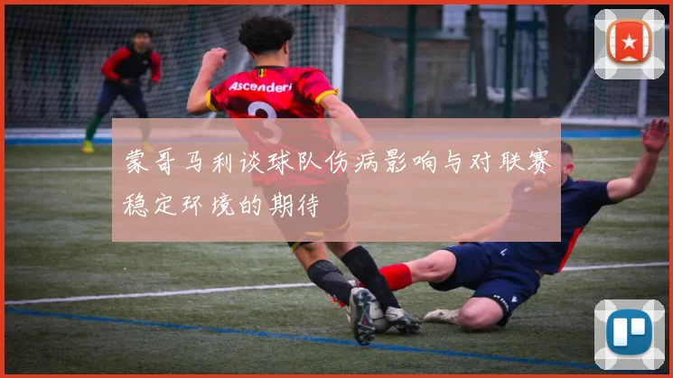 蒙哥马利谈球队伤病影响与对联赛稳定环境的期待
