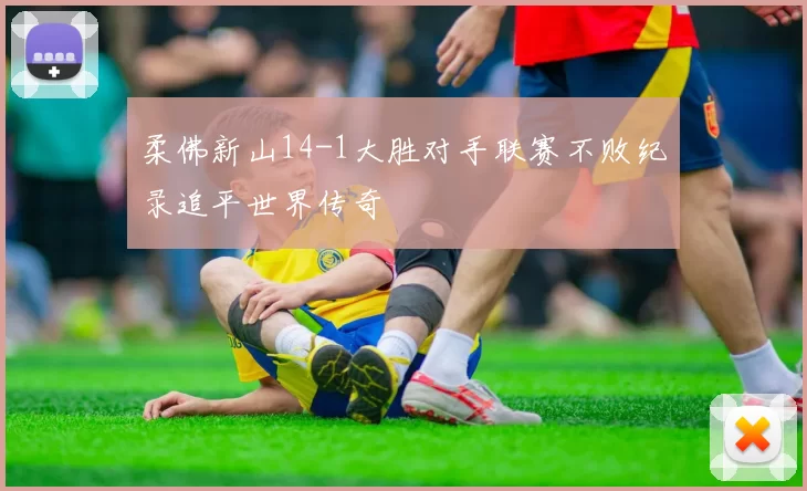 柔佛新山14-1大胜对手联赛不败纪录追平世界传奇