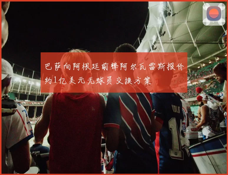 巴萨向阿根廷前锋阿尔瓦雷斯报价约1亿美元无球员交换方案